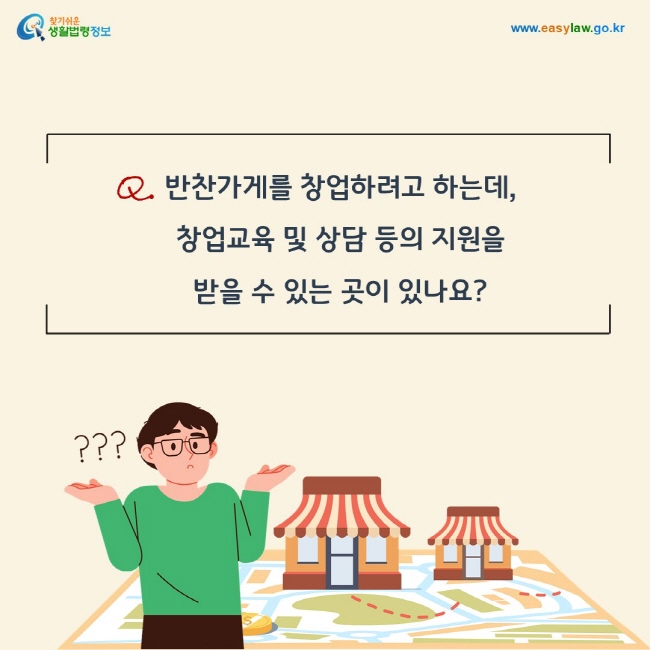 질문: 반찬가게를 창업하려고 하는데, 창업교육 및 상담 등의 지원을 받을 수 있는 곳이 있나요?
